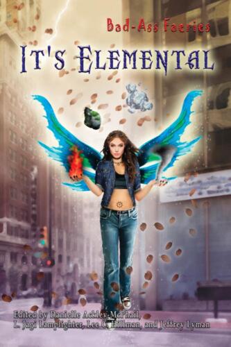 Bad-Ass Fairies: It's Elemental, edited by Jeffrey Lyman (with Danielle Ackley-McPhail & L. Jagi Lamplighter)