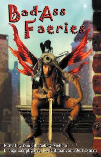 Bad-Ass Fairies, edited by Jeffrey Lyman (with Danielle Ackley-McPhail, Lee Hillman & L. Jagi Lamplighter)